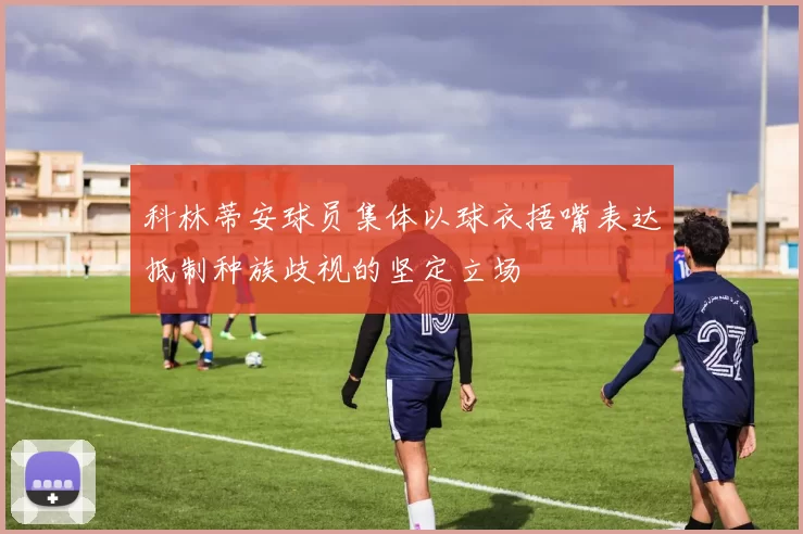 科林蒂安球员集体以球衣捂嘴表达抵制种族歧视的坚定立场