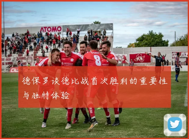 德保罗谈德比战首次胜利的重要性与独特体验