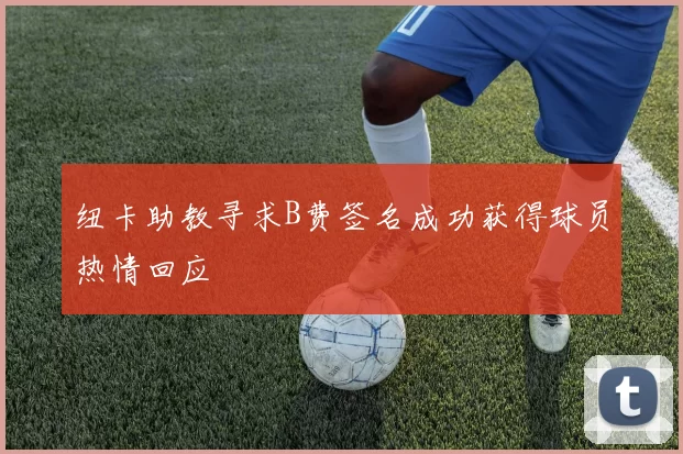 纽卡助教寻求B费签名成功获得球员热情回应