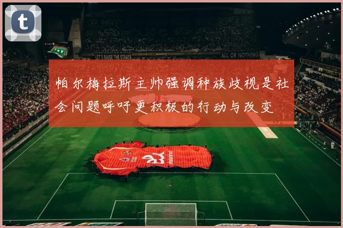 帕尔梅拉斯主帅强调种族歧视是社会问题呼吁更积极的行动与改变