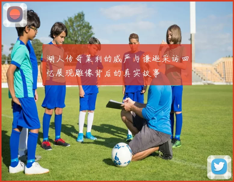 湖人传奇莱利的威严与谦逊采访回忆展现雕像背后的真实故事
