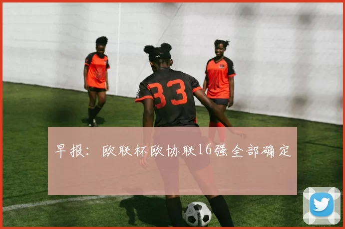 早报：欧联杯欧协联16强全部确定