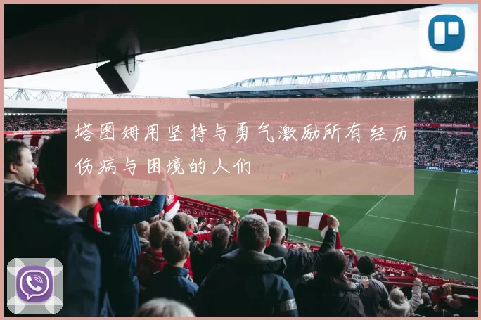 塔图姆用坚持与勇气激励所有经历伤病与困境的人们